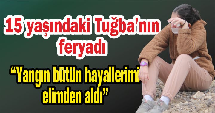 15 yaşındaki Tuğba'nın yangın feryadı