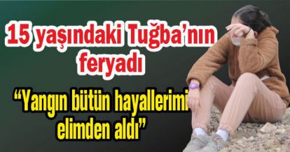 15 yaşındaki Tuğba'nın yangın feryadı