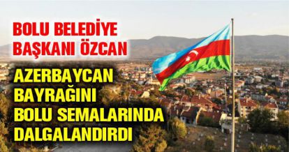 BELDİYE BAŞKANI ÖZCAN AZERBAYCAN BAYRAĞINI BOLU SEMALARINDA DALGALANDIRDI