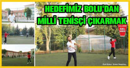 HEDEFİMİZ BOLU'DAN MİLLİ TENİSÇİ ÇIKARMAK