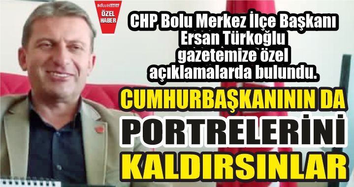 CUMHURBAŞKANIN DA PORTRELERİNİ KALDIRSINLAR