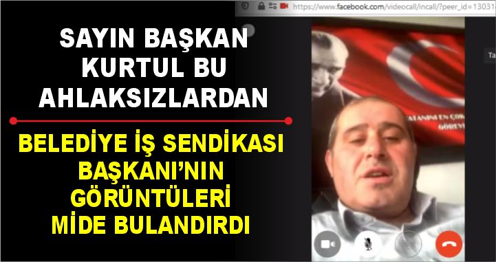 BELEDİYE İŞ SENDİKASI BAŞKANI’NIN GÖRÜNTÜLERİ MİDE BULANDIRDI