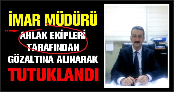 İmar müdürü ahlak ekipleri tarafından gözaltına alınarak tutuklandı