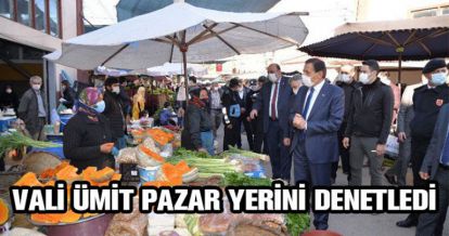 VALİ ÜMİT, PAZAR YERİNİ DENETLEDİ