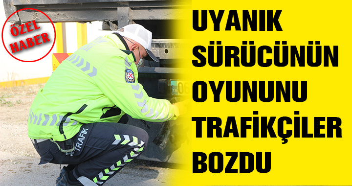 UYANIK SÜRÜCÜNÜN OYUNUNU TRAFİKÇİLER BOZDU
