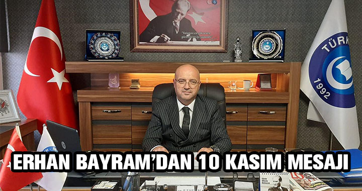 TÜRK EĞİTİM-SEN BAŞKANI ERHAN BAYRAM'DAN 10 KASIM MESAJI