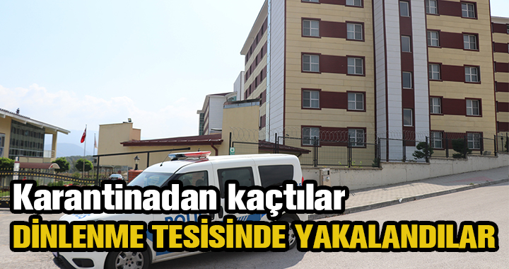 KARANTİNADAN KAÇTILAR, DİNLENME TESİSİNDE YAKALANDILAR