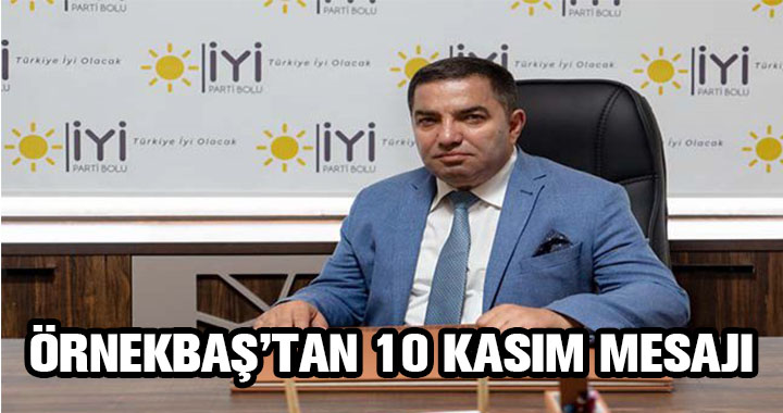 AHMET ÖRNEKBAŞ'TAN 10 KASIM MESAJI