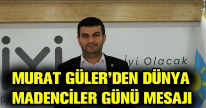 MURAT GÜLER'DEN DÜNYA MADENCİLER GÜNÜ MESAJI