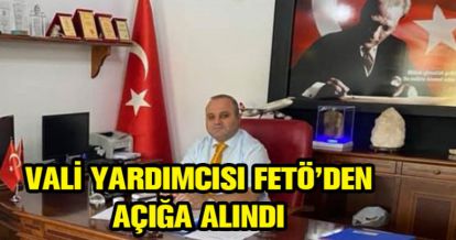 VALİ YARDIMCISI AÇIĞA ALINDI