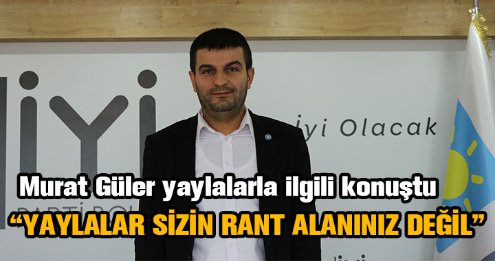 MURAT GÜLER'DEN YAYLA AÇIKLAMASI