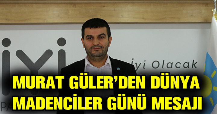 MURAT GÜLER'DEN DÜNYA MADENCİLER GÜNÜ MESAJI