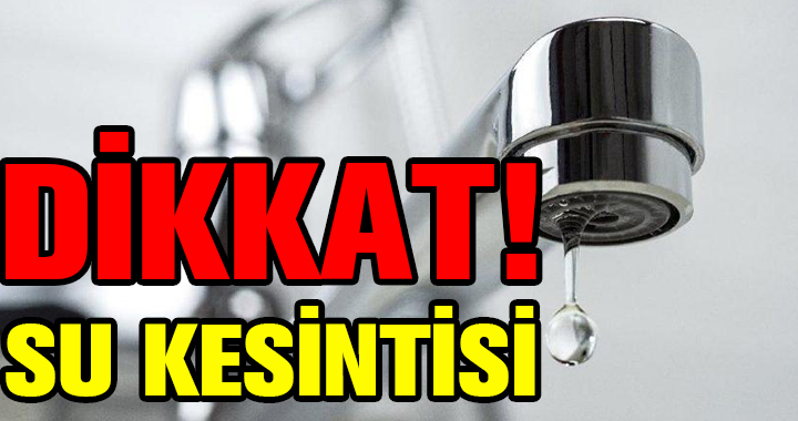 BİRÇOK MAHALLEDE SU KESİNTİSİ YAŞANACAK