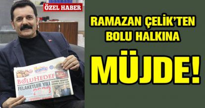 RAMAZAN ÇELİK'TEN BOLU HALKINA MÜJDE