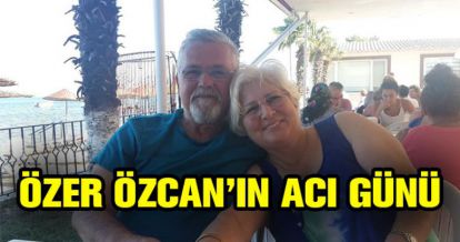 ÖZER ÖZCAN EŞİNİ KAYBETTİ
