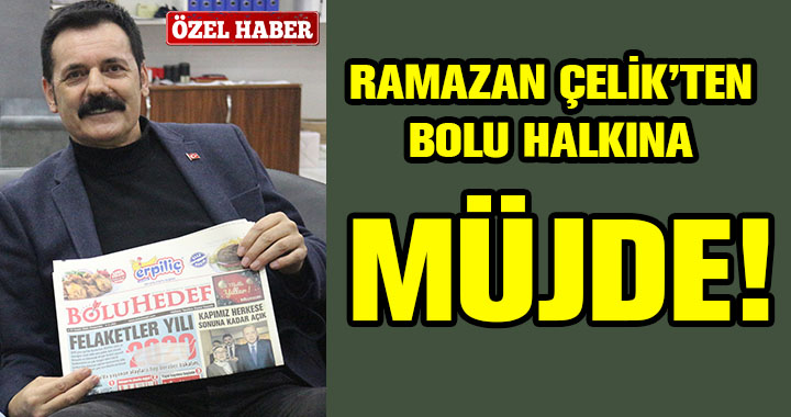 RAMAZAN ÇELİK'TEN BOLU HALKINA MÜJDE