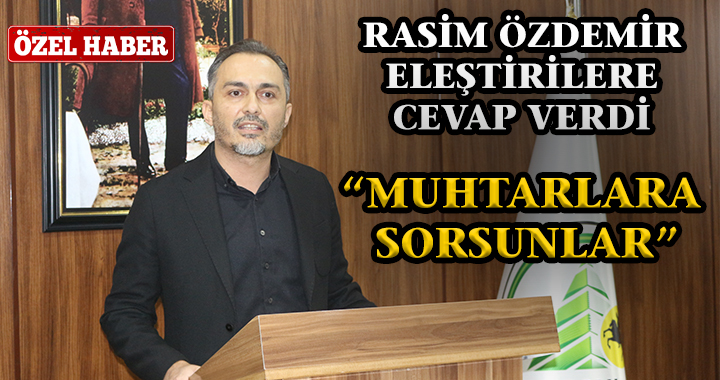 RASİM ÖZDEMİR ELEŞTİRİLERE CEVAP VERDİ
