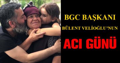 BÜLENT VELİOĞLU'NUN ACI GÜNÜ