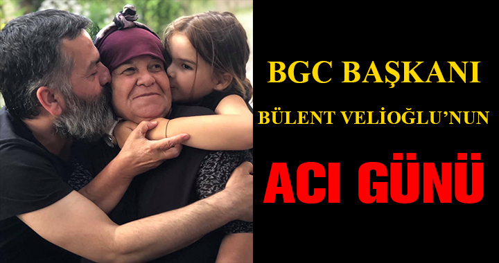 BÜLENT VELİOĞLU'NUN ACI GÜNÜ