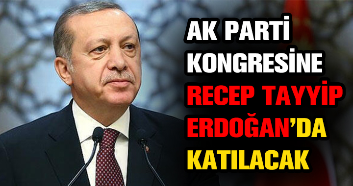 ERDOĞAN KONGREYE KATILACAK