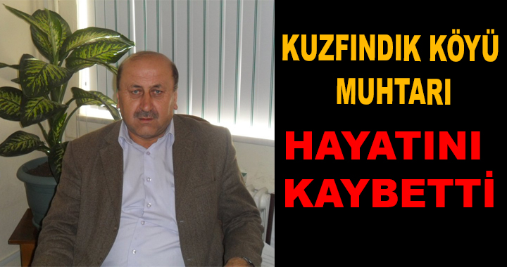 KUZFINDIK KÖYÜ MUHTARI HAYATINI KAYBETTİ