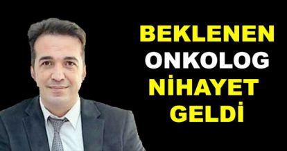 BEKLENEN ONKOLOG GÖREVE BAŞLADI