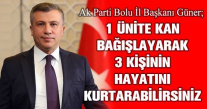 AK PARTİ BOLU İL BAŞKANI GÜNER;1 ÜNİTE KAN BAĞIŞLAYARAK 3 KİŞİNİN HAYATINI KURTARABİLİRSİNİZ