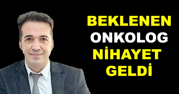 BEKLENEN ONKOLOG GÖREVE BAŞLADI