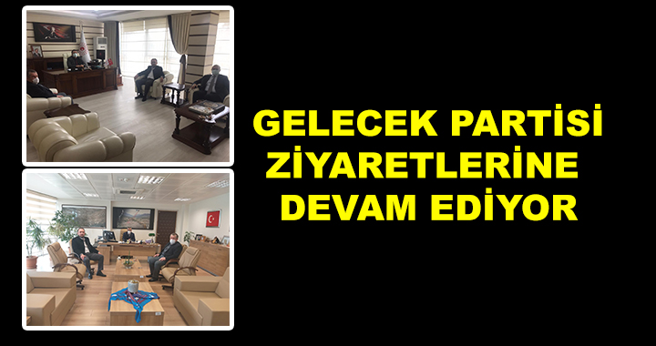 GELECEK PARTİSİ ZİYARETLERİNE DEVAM EDİYOR