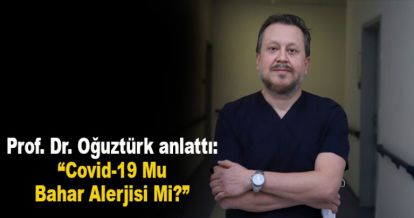 Prof. Dr. Oğuztürk anlattı: “Covid-19 mu bahar alerjisi mi?”