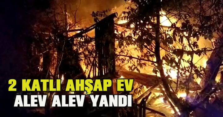 2 katlı ahşap ev alev alev yandı