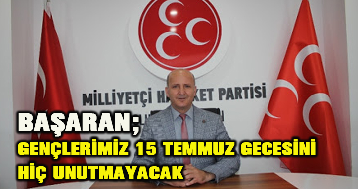 BAŞARAN; GENÇLERİMİZ 15 TEMMUZ GECESİNİ HİÇ UNUTMAYACAK