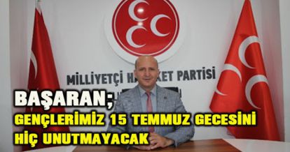 BAŞARAN; GENÇLERİMİZ 15 TEMMUZ GECESİNİ HİÇ UNUTMAYACAK