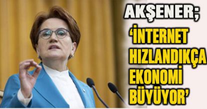 İYİ Parti Genel Başkanı Akşener: "İnternet hızlandıkça ekonomi büyüyor”