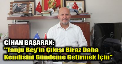CİHAN BAŞARAN: "Tanju Bey'in Çıkışı Biraz Daha Kendisini Gündeme Getirmek İçin"