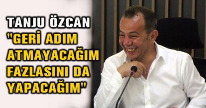 TANJU ÖZCAN "GERİ ADIM ATMAYACAĞIM FAZLASINI DA YAPACAĞIM"