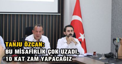 TANJU ÖZCAN: BU MİSAFİRLİK ÇOK UZADI, 10 KAT ZAM YAPACAĞIZ