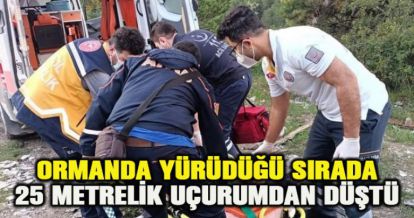  ORMANDA YÜRÜDÜĞÜ SIRADA 25 METRELİK UÇURUMDAN DÜŞTÜ