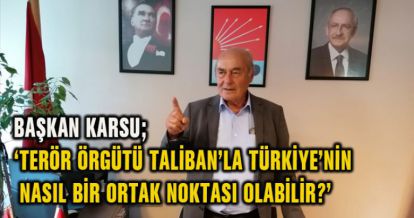 BAŞKAN KARSU; ‘TERÖR ÖRGÜTÜ TALİBAN'LA TÜRKİYE'NİN NASIL BİR ORTAK NOKTASI OLABİLİR?'