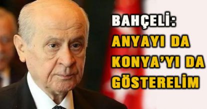 BAHÇELİ: ANYAYI DA KONYA'YI DA GÖSTERELİM