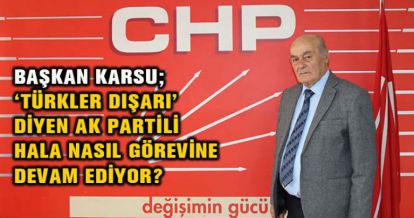 BAŞKAN KARSU; ‘ TÜRKLER DIŞARI' DİYEN AK PARTİLİ HALA NASIL GÖREVİNE DEVAM EDİYOR?