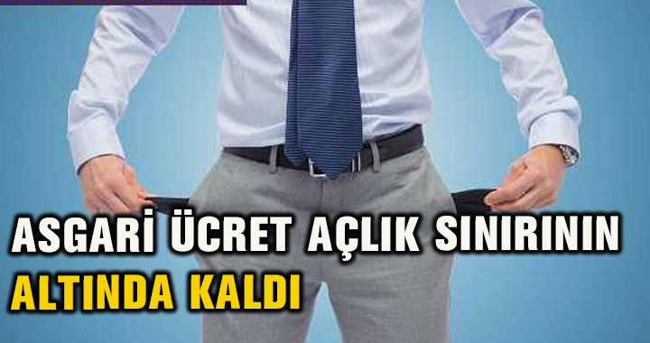 ASGARİ ÜCRET AÇLIK SINIRININ ALTINDA KALDI