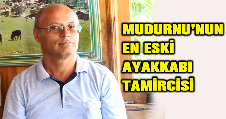 MUDURNU’NUN EN ESKİ AYAKKABI TAMİRCİSİ