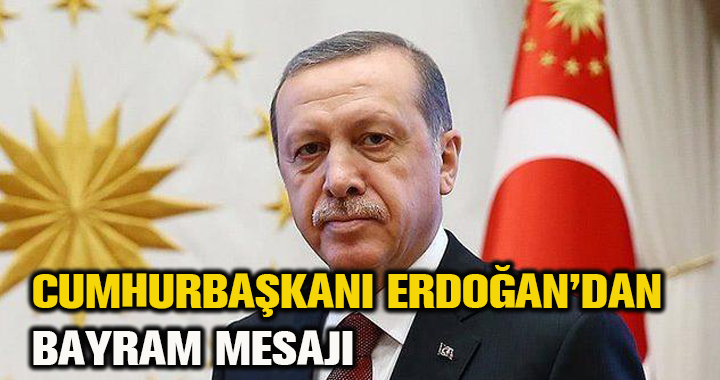 CUMHURBAŞKANI ERDOĞAN’DAN BAYRAM MESAJI