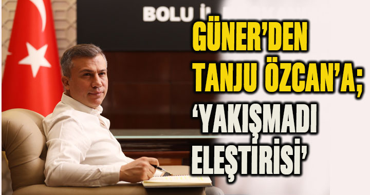 GÜNER’DEN TANJU ÖZCAN’A ‘YAKIŞMADI ELEŞTİRİSİ’