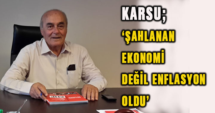 Başkan Karsu; ‘Şahlanan ekonomi değil enflasyon oldu’