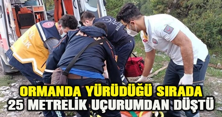  ORMANDA YÜRÜDÜĞÜ SIRADA 25 METRELİK UÇURUMDAN DÜŞTÜ