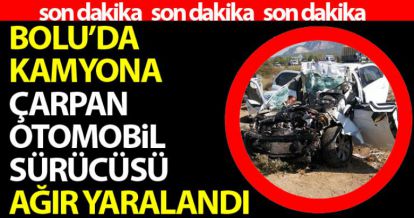 BOLU'DA KAMYONA ARKADAN ÇARPAN OTOMOBİL SÜRÜCÜSÜ AĞIR YARALANDI!