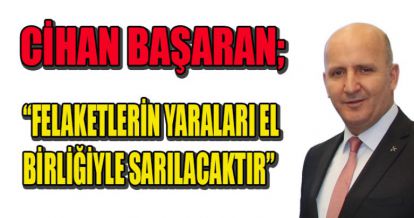 BAŞARAN: FELAKETLERİN YARALARI EL BİRLİĞİYLE SARILACAKTIR