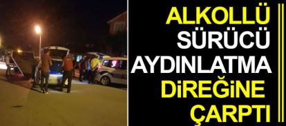 ALKOLLÜ SÜRÜCÜ AYDINLATMA DİREĞİNE ÇARPTI